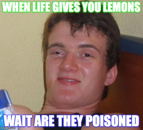 10 Guy | WHEN LIFE GIVES YOU LEMONS; WAIT ARE THEY POISONED | image tagged in memes,10 guy | made w/ Imgflip meme maker