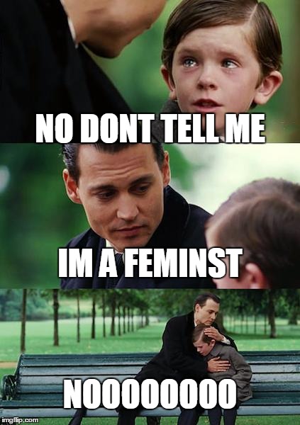 Finding Neverland | NO DONT TELL ME; IM A FEMINST; NOOOOOOOO | image tagged in memes,finding neverland | made w/ Imgflip meme maker