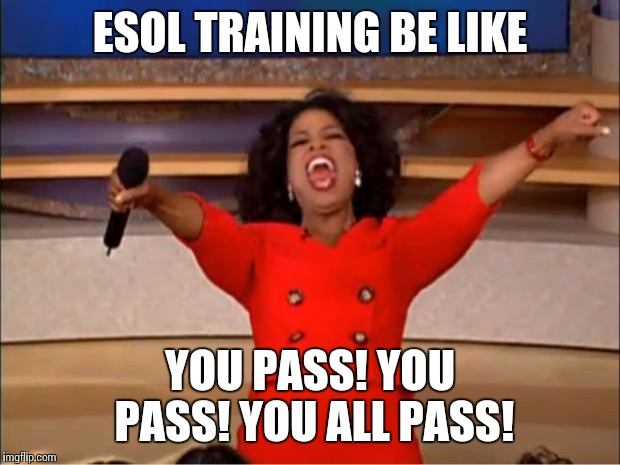 Oprah You Get A | ESOL TRAINING BE LIKE; YOU PASS! YOU PASS! YOU ALL PASS! | image tagged in memes,oprah you get a | made w/ Imgflip meme maker