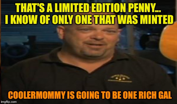 THAT'S A LIMITED EDITION PENNY... I KNOW OF ONLY ONE THAT WAS MINTED COOLERMOMMY IS GOING TO BE ONE RICH GAL | made w/ Imgflip meme maker