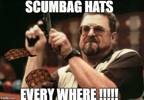 Am I The Only One Around Here | SCUMBAG HATS; EVERY WHERE !!!!! | image tagged in memes,am i the only one around here,scumbag | made w/ Imgflip meme maker