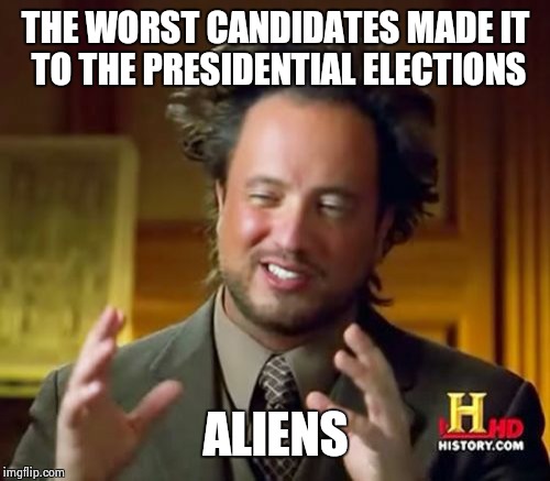 Ancient Aliens Meme | THE WORST CANDIDATES MADE IT TO THE PRESIDENTIAL ELECTIONS ALIENS | image tagged in memes,ancient aliens | made w/ Imgflip meme maker