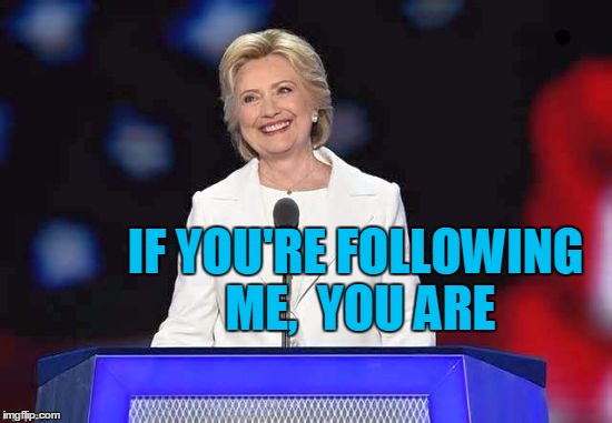 IF YOU'RE FOLLOWING ME,  YOU ARE | image tagged in hillary | made w/ Imgflip meme maker