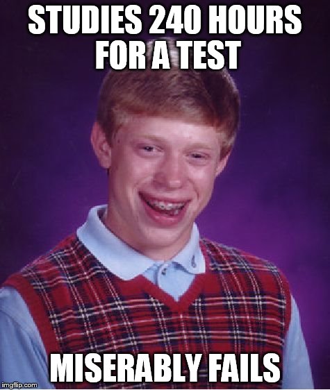 Bad Luck Brian | STUDIES 240 HOURS FOR A TEST; MISERABLY FAILS | image tagged in memes,bad luck brian | made w/ Imgflip meme maker