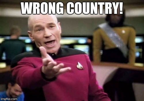 Picard Wtf Meme | WRONG COUNTRY! | image tagged in memes,picard wtf | made w/ Imgflip meme maker