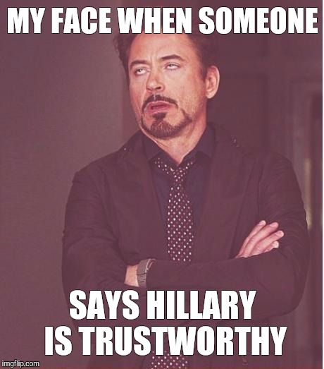 Face You Make Robert Downey Jr Meme | MY FACE WHEN SOMEONE; SAYS HILLARY IS TRUSTWORTHY | image tagged in memes,face you make robert downey jr | made w/ Imgflip meme maker