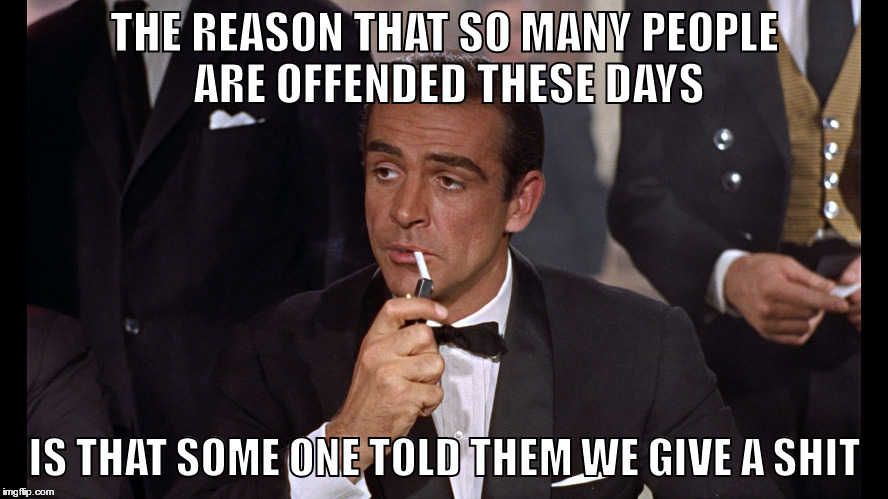 RIP SEAN CONNERY | THE REASON THAT SO MANY PEOPLE ARE OFFENDED THESE DAYS; IS THAT SOME ONE TOLD THEM WE GIVE A SHIT | image tagged in rip sean connery | made w/ Imgflip meme maker