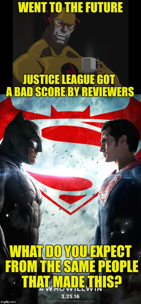 Reverse Flash negativity | WENT TO THE FUTURE; JUSTICE LEAGUE GOT A BAD SCORE BY REVIEWERS; WHAT DO YOU EXPECT FROM THE SAME PEOPLE THAT MADE THIS? | image tagged in flash,batman v superman,reverse flash | made w/ Imgflip meme maker