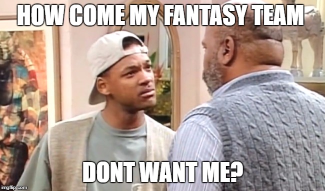 HOW COME MY FANTASY TEAM; DONT WANT ME? | image tagged in why | made w/ Imgflip meme maker