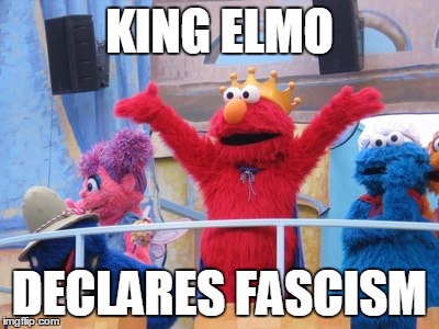 Fascist elmo | KING ELMO; DECLARES FASCISM | image tagged in king elmo | made w/ Imgflip meme maker