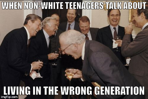 Back Then: If You Ain't White, You Ain't Right | WHEN NON-WHITE TEENAGERS TALK ABOUT; LIVING IN THE WRONG GENERATION | image tagged in memes,laughing men in suits,racism,wrong generation | made w/ Imgflip meme maker