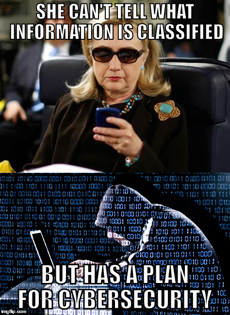 SHE CAN'T TELL WHAT INFORMATION IS CLASSIFIED; BUT HAS A PLAN FOR CYBERSECURITY | image tagged in hillary clinton | made w/ Imgflip meme maker