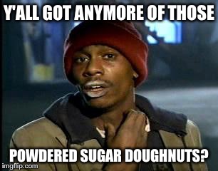 Y'all Got Any More Of That | Y'ALL GOT ANYMORE OF THOSE; POWDERED SUGAR DOUGHNUTS? | image tagged in memes,yall got any more of | made w/ Imgflip meme maker
