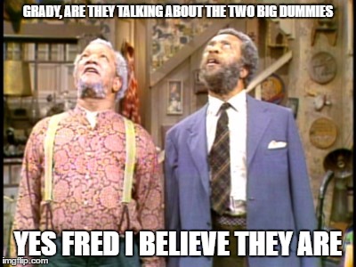 #twobigdummies2016 Vote For Deez Nuts!!! | GRADY, ARE THEY TALKING ABOUT THE TWO BIG DUMMIES; YES FRED I BELIEVE THEY ARE | image tagged in trump,clinton,dummies,2016,president,idiots | made w/ Imgflip meme maker