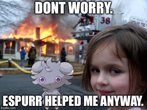 Disaster Girl | DONT WORRY. ESPURR HELPED ME ANYWAY. | image tagged in memes,disaster girl | made w/ Imgflip meme maker