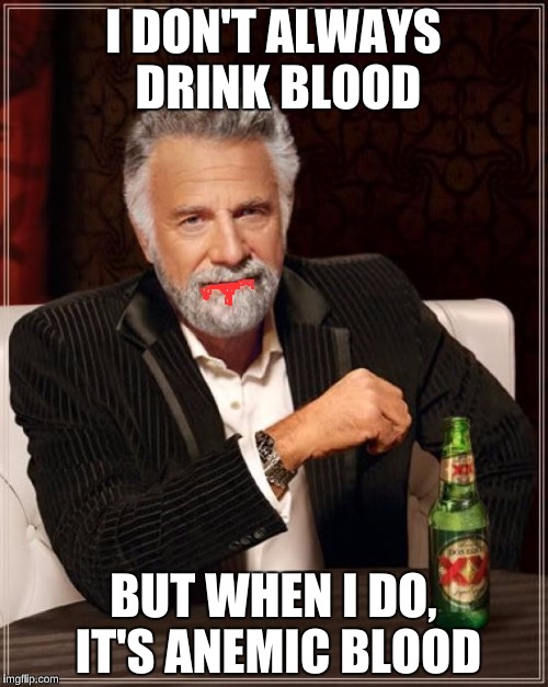The Most Interesting Man In The World Meme | I DON'T ALWAYS DRINK BLOOD BUT WHEN I DO, IT'S ANEMIC BLOOD | image tagged in memes,the most interesting man in the world | made w/ Imgflip meme maker