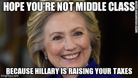 raise them taxes | HOPE YOU'RE NOT MIDDLE CLASS; BECAUSE HILLARY IS RAISING YOUR TAXES | image tagged in hillary clinton u mad,hillary lies,trump 2016,memes | made w/ Imgflip meme maker