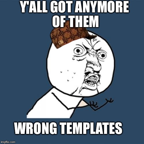 Y U No Meme | Y'ALL GOT ANYMORE OF THEM WRONG TEMPLATES | image tagged in memes,y u no,scumbag | made w/ Imgflip meme maker