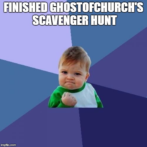 I wasn't first, but I finished!  | FINISHED GHOSTOFCHURCH'S SCAVENGER HUNT | image tagged in memes,success kid | made w/ Imgflip meme maker