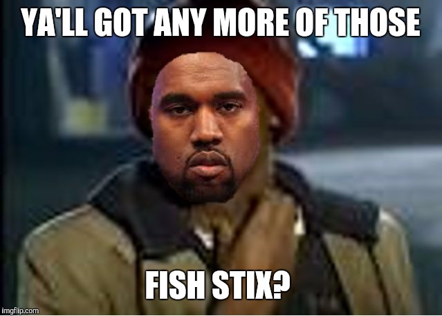 Addicted To Fish Stix | YA'LL GOT ANY MORE OF THOSE; FISH STIX? | image tagged in kanye yall got any more of,memes,fish stix,south park,crack | made w/ Imgflip meme maker