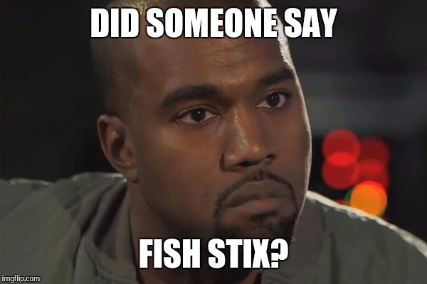 Kanye Hears Everything | DID SOMEONE SAY; FISH STIX? | image tagged in kanye west is a douchebag,fish stix,south park,dinner,food | made w/ Imgflip meme maker