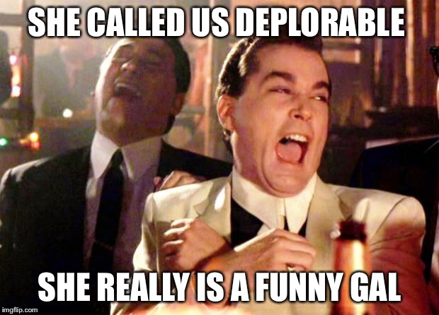 Goodfellas Laugh | SHE CALLED US DEPLORABLE; SHE REALLY IS A FUNNY GAL | image tagged in goodfellas laugh | made w/ Imgflip meme maker