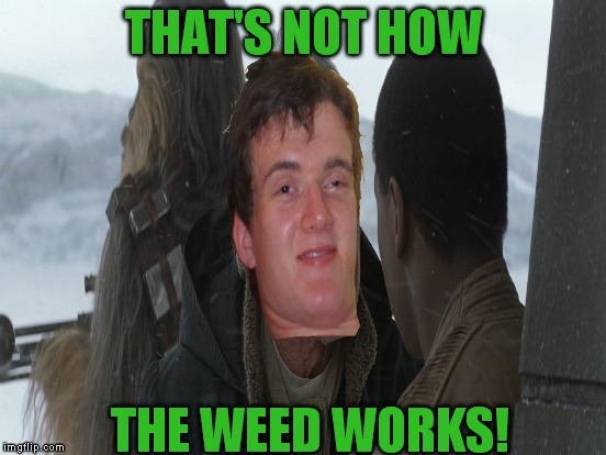THAT'S NOT HOW THE WEED WORKS! | made w/ Imgflip meme maker