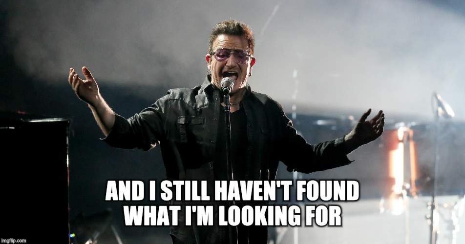 AND I STILL HAVEN'T FOUND WHAT I'M LOOKING FOR | made w/ Imgflip meme maker