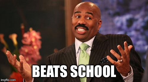 BEATS SCHOOL | image tagged in memes,steve harvey | made w/ Imgflip meme maker