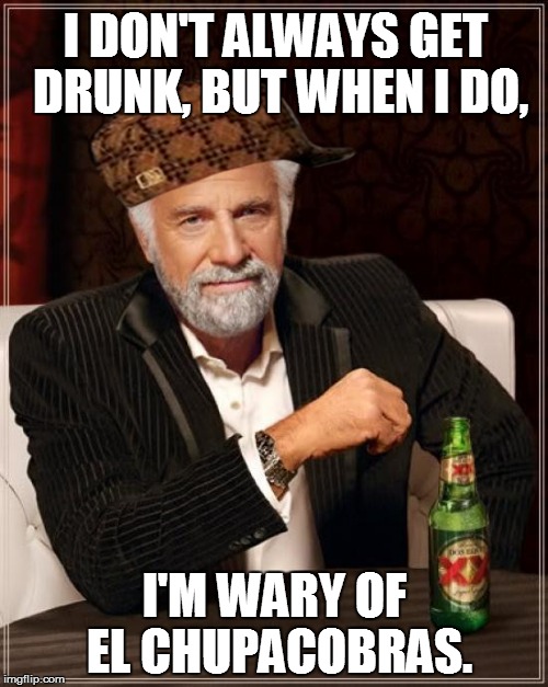 The Most Interesting Man In The World | I DON'T ALWAYS GET DRUNK, BUT WHEN I DO, I'M WARY OF EL CHUPACOBRAS. | image tagged in memes,the most interesting man in the world,scumbag | made w/ Imgflip meme maker