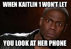 Kevin Hart Meme | WHEN KAITLIN 1 WON'T LET; YOU LOOK AT HER PHONE | image tagged in memes,kevin hart the hell | made w/ Imgflip meme maker