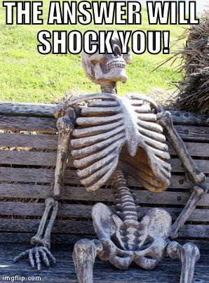 Waiting Skeleton Meme | THE ANSWER WILL SHOCK YOU! | image tagged in memes,waiting skeleton | made w/ Imgflip meme maker