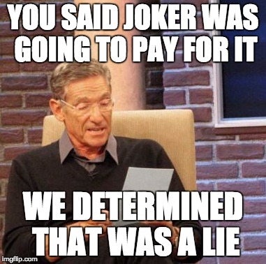 Maury Lie Detector Meme | YOU SAID JOKER WAS GOING TO PAY FOR IT WE DETERMINED THAT WAS A LIE | image tagged in memes,maury lie detector | made w/ Imgflip meme maker