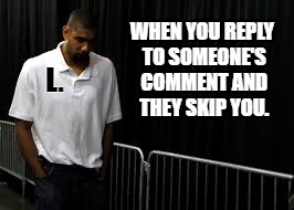 Sad Duncan | WHEN YOU REPLY TO SOMEONE'S COMMENT AND THEY SKIP YOU. L. | image tagged in sad duncan,memes,nba memes,take that,loss,facebook problems | made w/ Imgflip meme maker