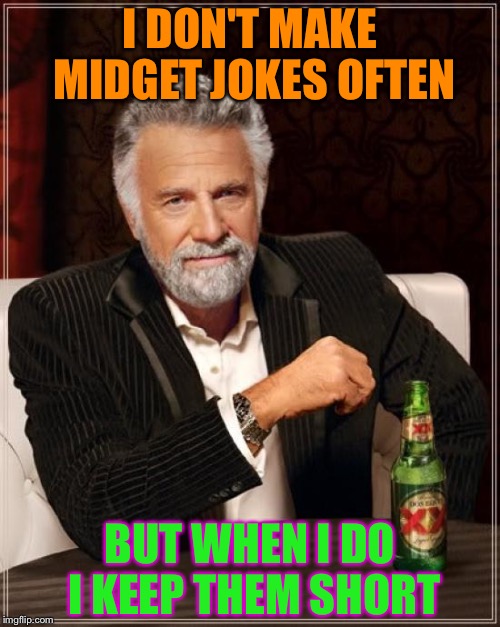 The Most Interesting Man In The World Meme | I DON'T MAKE MIDGET JOKES OFTEN; BUT WHEN I DO I KEEP THEM SHORT | image tagged in memes,the most interesting man in the world | made w/ Imgflip meme maker