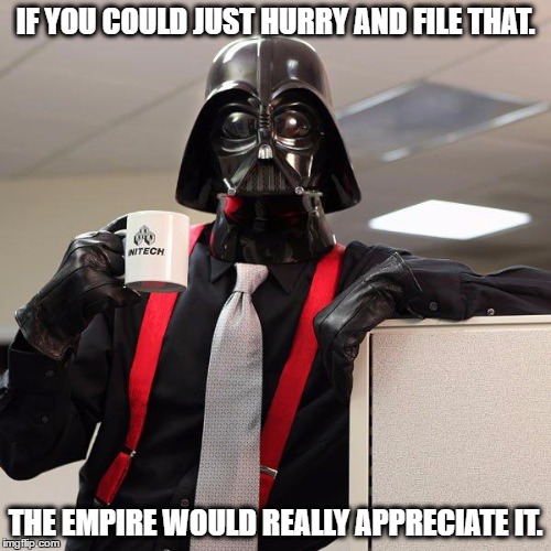 Darth Vader Office Space | IF YOU COULD JUST HURRY AND FILE THAT. THE EMPIRE WOULD REALLY APPRECIATE IT. | image tagged in darth vader office space,memes,the dark side,office space,like a boss,star wars | made w/ Imgflip meme maker