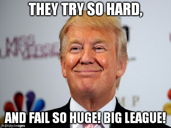 THEY TRY SO HARD, AND FAIL SO HUGE! BIG LEAGUE! | made w/ Imgflip meme maker