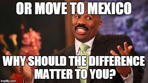 Steve Harvey Meme | OR MOVE TO MEXICO WHY SHOULD THE DIFFERENCE MATTER TO YOU? | image tagged in memes,steve harvey | made w/ Imgflip meme maker