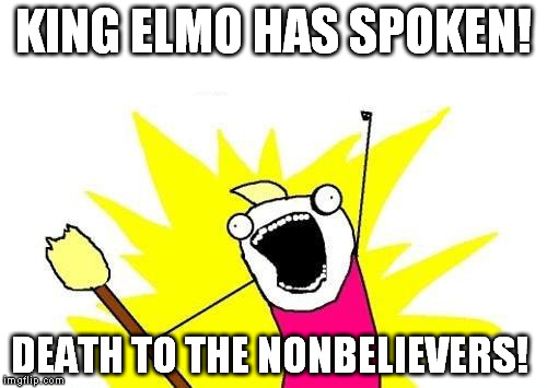 X All The Y Meme | KING ELMO HAS SPOKEN! DEATH TO THE NONBELIEVERS! | image tagged in memes,x all the y | made w/ Imgflip meme maker