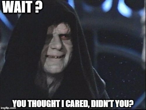 Darth Sidious |  WAIT ? YOU THOUGHT I CARED, DIDN'T YOU? | image tagged in darth sidious,memes,i don't care,dark lord | made w/ Imgflip meme maker