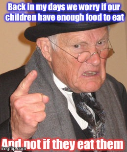 Spoilt Brats These Days.... | Back in my days we worry if our children have enough food to eat; And not if they eat them | image tagged in memes,back in my day,funny,children,food,picky | made w/ Imgflip meme maker