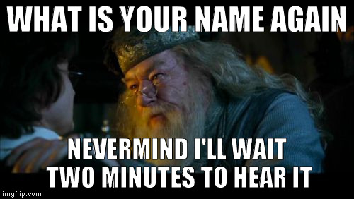 why, it's harry potter it is, the entire movie | WHAT IS YOUR NAME AGAIN; NEVERMIND I'LL WAIT TWO MINUTES TO HEAR IT | image tagged in memes,angry dumbledore | made w/ Imgflip meme maker