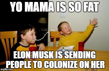 Yo Mamas So Fat | YO MAMA IS SO FAT; ELON MUSK IS SENDING PEOPLE TO COLONIZE ON HER | image tagged in memes,yo mamas so fat | made w/ Imgflip meme maker