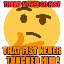 TRUMP MOVED SO FAST THAT FIST NEVER TOUCHED HIM ! | made w/ Imgflip meme maker