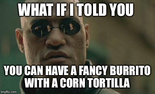 Matrix Morpheus | WHAT IF I TOLD YOU; YOU CAN HAVE A FANCY BURRITO WITH A CORN TORTILLA | image tagged in memes,matrix morpheus | made w/ Imgflip meme maker