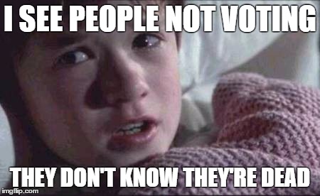I See Dead People | I SEE PEOPLE NOT VOTING; THEY DON'T KNOW THEY'RE DEAD | image tagged in memes,i see dead people | made w/ Imgflip meme maker