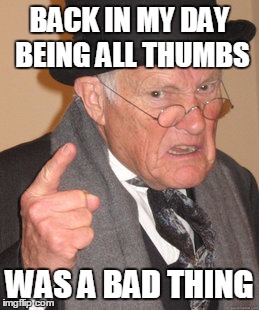 Nowadays it is a compliment meaning you can text very quickly | BACK IN MY DAY BEING ALL THUMBS; WAS A BAD THING | image tagged in memes,back in my day | made w/ Imgflip meme maker