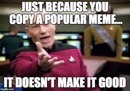 JUST BECAUSE YOU COPY A POPULAR MEME... IT DOESN'T MAKE IT GOOD | image tagged in memes,picard wtf | made w/ Imgflip meme maker