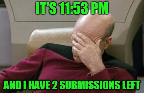 Where did the evening go? | IT'S 11:53 PM; AND I HAVE 2 SUBMISSIONS LEFT | image tagged in memes,captain picard facepalm,meme making,submissions,fuck,headfoot | made w/ Imgflip meme maker