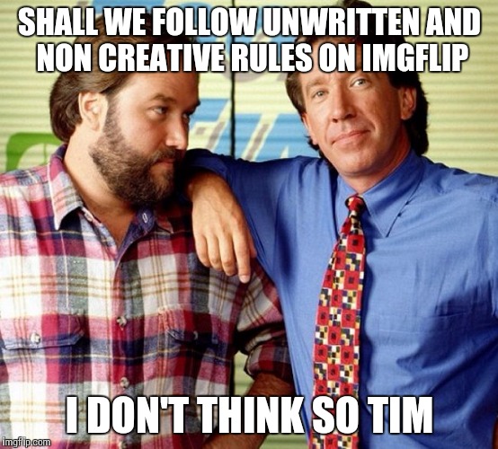 I don't think so Tim | SHALL WE FOLLOW UNWRITTEN AND NON CREATIVE RULES ON IMGFLIP; I DON'T THINK SO TIM | image tagged in i don't think so tim,memes | made w/ Imgflip meme maker